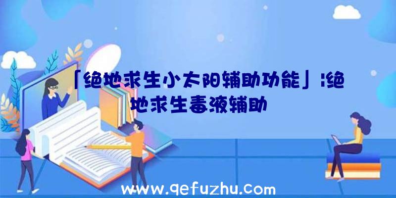 「绝地求生小太阳辅助功能」|绝地求生毒液辅助